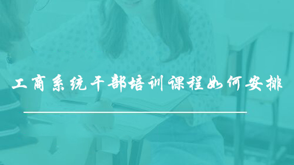 工商系统干部培训课程如何安排？