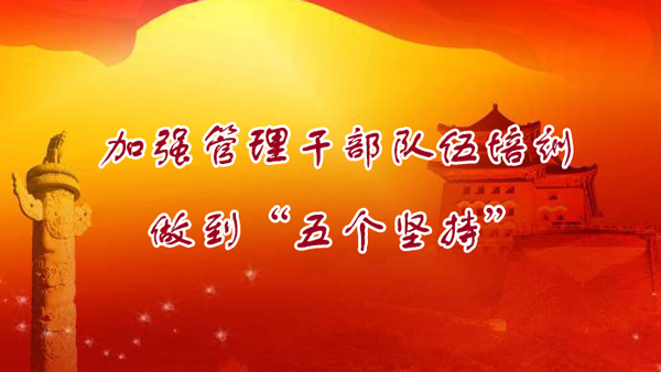 加强管理干部队伍培训,做到“五个坚持”